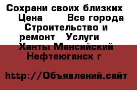 Сохрани своих близких.. › Цена ­ 1 - Все города Строительство и ремонт » Услуги   . Ханты-Мансийский,Нефтеюганск г.